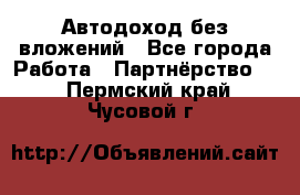 Автодоход без вложений - Все города Работа » Партнёрство   . Пермский край,Чусовой г.